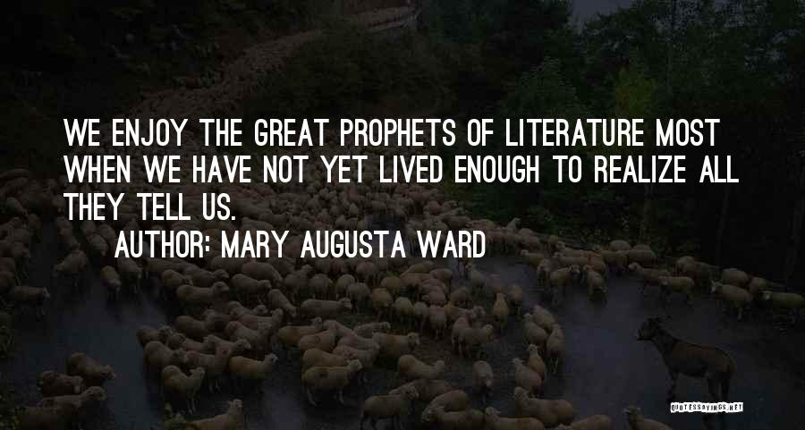 Mary Augusta Ward Quotes: We Enjoy The Great Prophets Of Literature Most When We Have Not Yet Lived Enough To Realize All They Tell