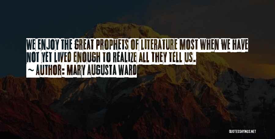 Mary Augusta Ward Quotes: We Enjoy The Great Prophets Of Literature Most When We Have Not Yet Lived Enough To Realize All They Tell