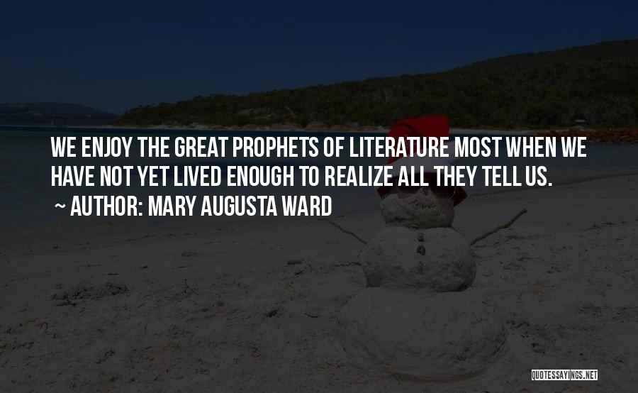 Mary Augusta Ward Quotes: We Enjoy The Great Prophets Of Literature Most When We Have Not Yet Lived Enough To Realize All They Tell