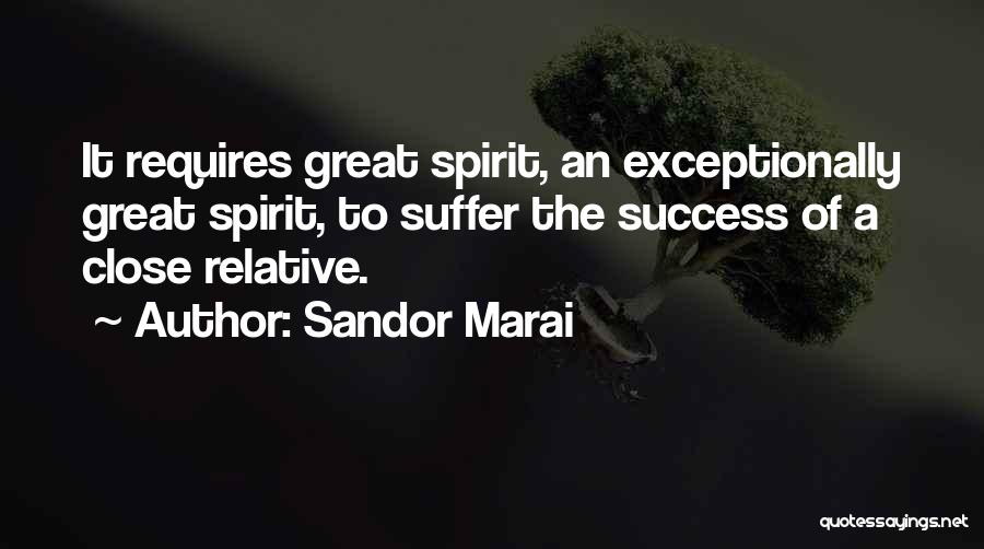 Sandor Marai Quotes: It Requires Great Spirit, An Exceptionally Great Spirit, To Suffer The Success Of A Close Relative.