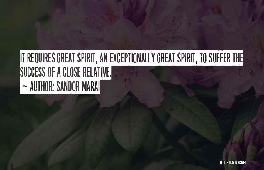 Sandor Marai Quotes: It Requires Great Spirit, An Exceptionally Great Spirit, To Suffer The Success Of A Close Relative.