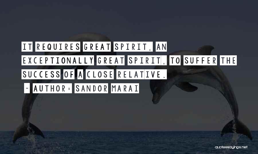 Sandor Marai Quotes: It Requires Great Spirit, An Exceptionally Great Spirit, To Suffer The Success Of A Close Relative.