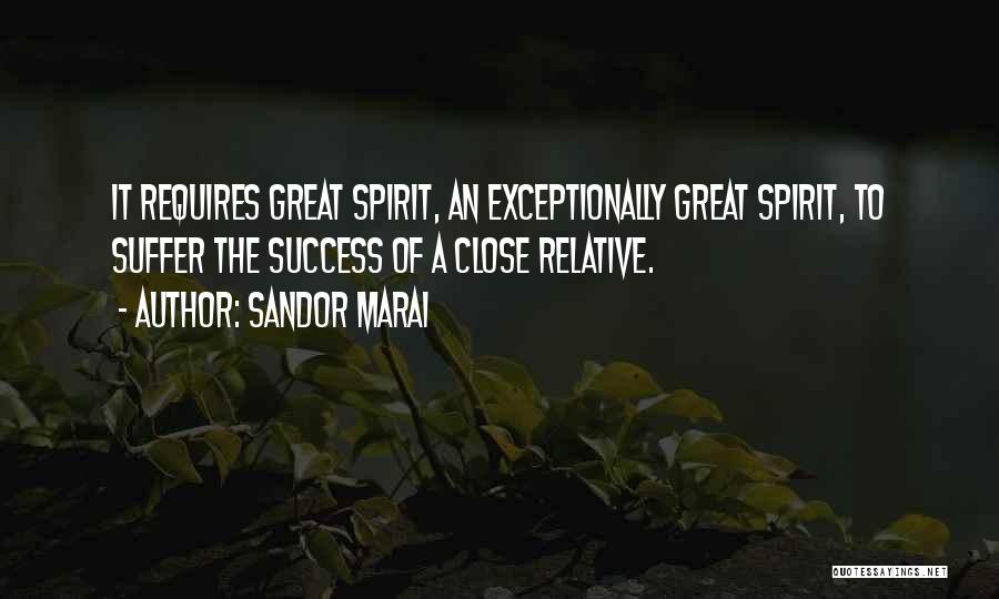 Sandor Marai Quotes: It Requires Great Spirit, An Exceptionally Great Spirit, To Suffer The Success Of A Close Relative.