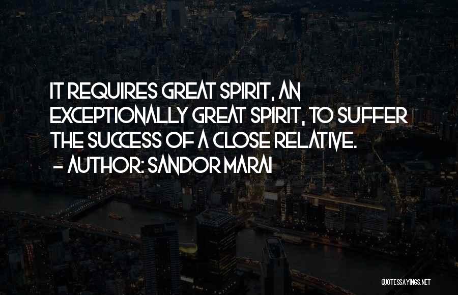 Sandor Marai Quotes: It Requires Great Spirit, An Exceptionally Great Spirit, To Suffer The Success Of A Close Relative.