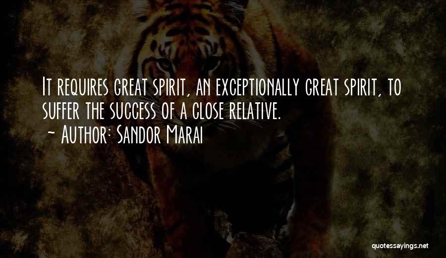 Sandor Marai Quotes: It Requires Great Spirit, An Exceptionally Great Spirit, To Suffer The Success Of A Close Relative.