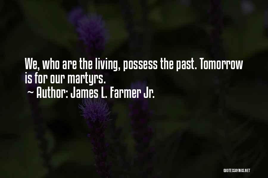 James L. Farmer Jr. Quotes: We, Who Are The Living, Possess The Past. Tomorrow Is For Our Martyrs.