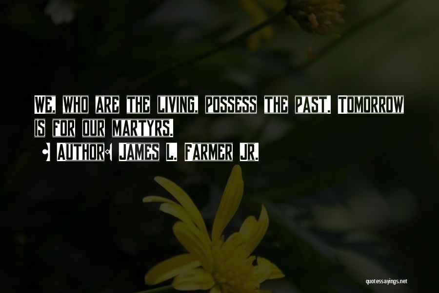 James L. Farmer Jr. Quotes: We, Who Are The Living, Possess The Past. Tomorrow Is For Our Martyrs.