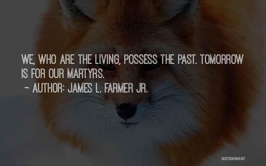 James L. Farmer Jr. Quotes: We, Who Are The Living, Possess The Past. Tomorrow Is For Our Martyrs.