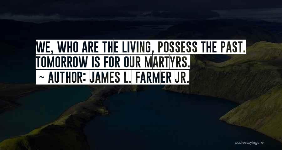 James L. Farmer Jr. Quotes: We, Who Are The Living, Possess The Past. Tomorrow Is For Our Martyrs.