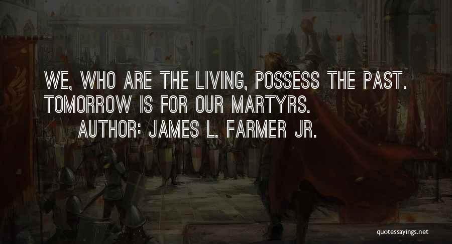 James L. Farmer Jr. Quotes: We, Who Are The Living, Possess The Past. Tomorrow Is For Our Martyrs.
