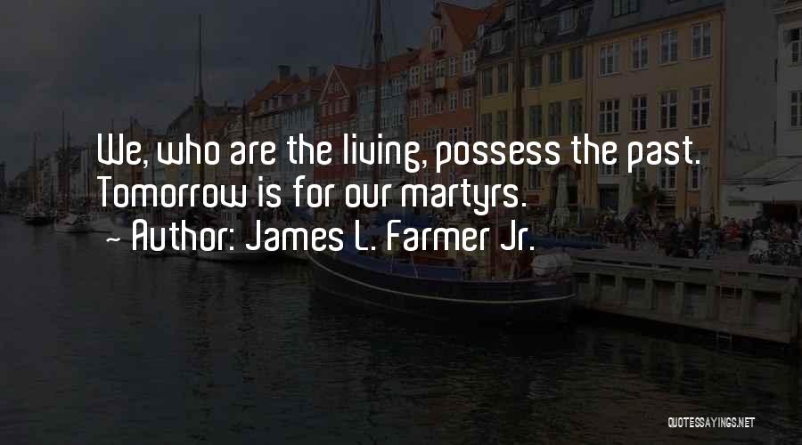 James L. Farmer Jr. Quotes: We, Who Are The Living, Possess The Past. Tomorrow Is For Our Martyrs.