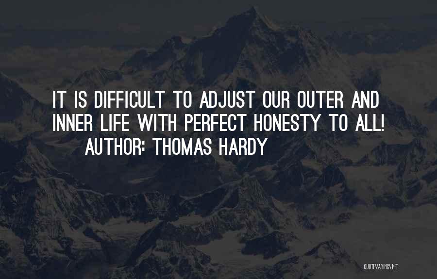 Thomas Hardy Quotes: It Is Difficult To Adjust Our Outer And Inner Life With Perfect Honesty To All!