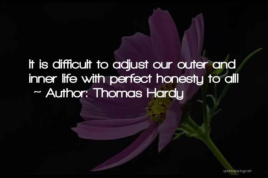Thomas Hardy Quotes: It Is Difficult To Adjust Our Outer And Inner Life With Perfect Honesty To All!