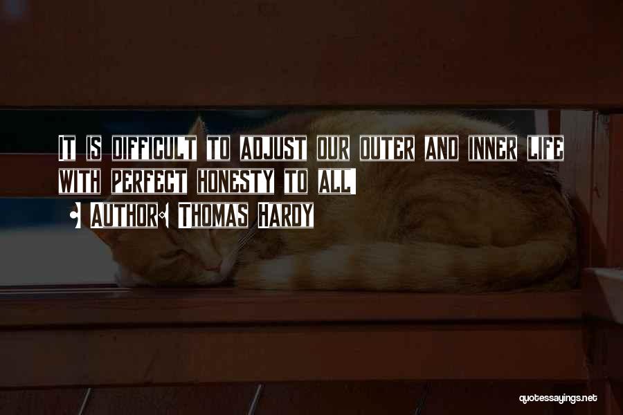 Thomas Hardy Quotes: It Is Difficult To Adjust Our Outer And Inner Life With Perfect Honesty To All!