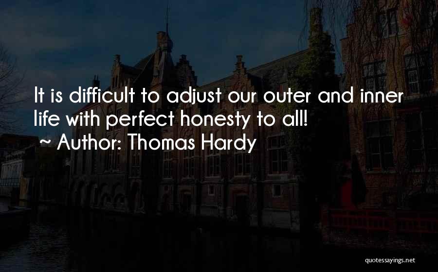 Thomas Hardy Quotes: It Is Difficult To Adjust Our Outer And Inner Life With Perfect Honesty To All!