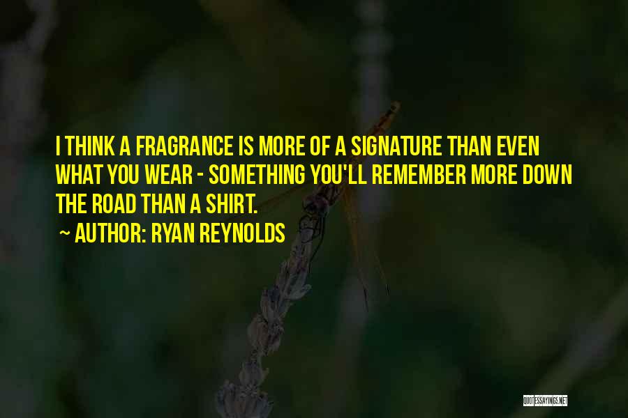 Ryan Reynolds Quotes: I Think A Fragrance Is More Of A Signature Than Even What You Wear - Something You'll Remember More Down