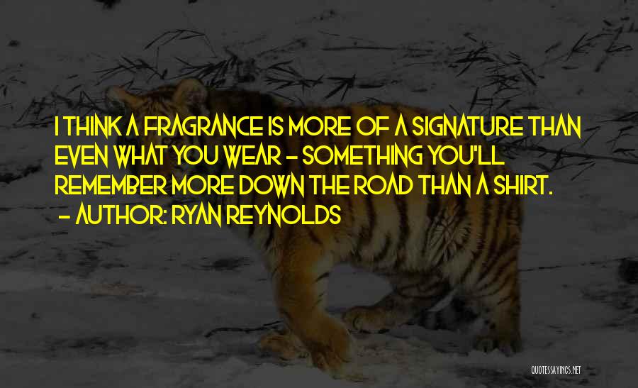 Ryan Reynolds Quotes: I Think A Fragrance Is More Of A Signature Than Even What You Wear - Something You'll Remember More Down