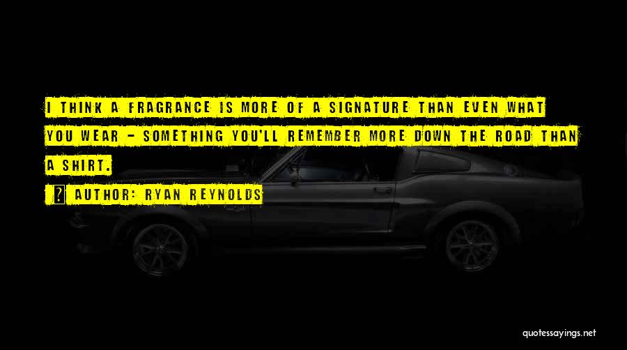 Ryan Reynolds Quotes: I Think A Fragrance Is More Of A Signature Than Even What You Wear - Something You'll Remember More Down