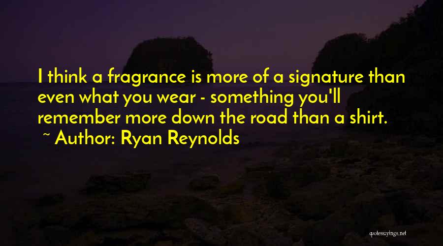 Ryan Reynolds Quotes: I Think A Fragrance Is More Of A Signature Than Even What You Wear - Something You'll Remember More Down