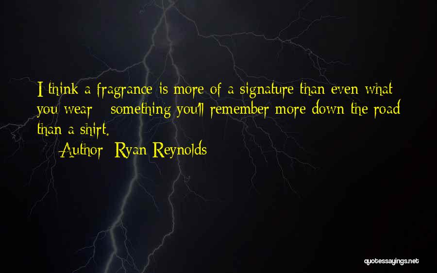 Ryan Reynolds Quotes: I Think A Fragrance Is More Of A Signature Than Even What You Wear - Something You'll Remember More Down