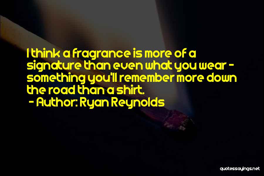 Ryan Reynolds Quotes: I Think A Fragrance Is More Of A Signature Than Even What You Wear - Something You'll Remember More Down