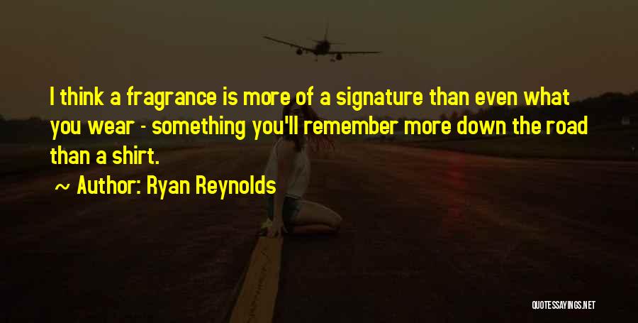 Ryan Reynolds Quotes: I Think A Fragrance Is More Of A Signature Than Even What You Wear - Something You'll Remember More Down