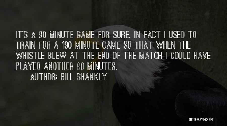 Bill Shankly Quotes: It's A 90 Minute Game For Sure. In Fact I Used To Train For A 190 Minute Game So That