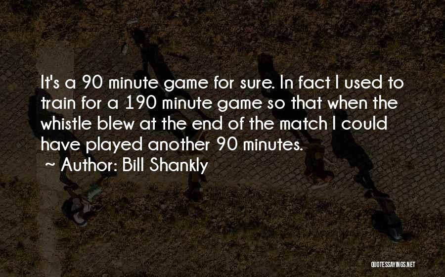 Bill Shankly Quotes: It's A 90 Minute Game For Sure. In Fact I Used To Train For A 190 Minute Game So That