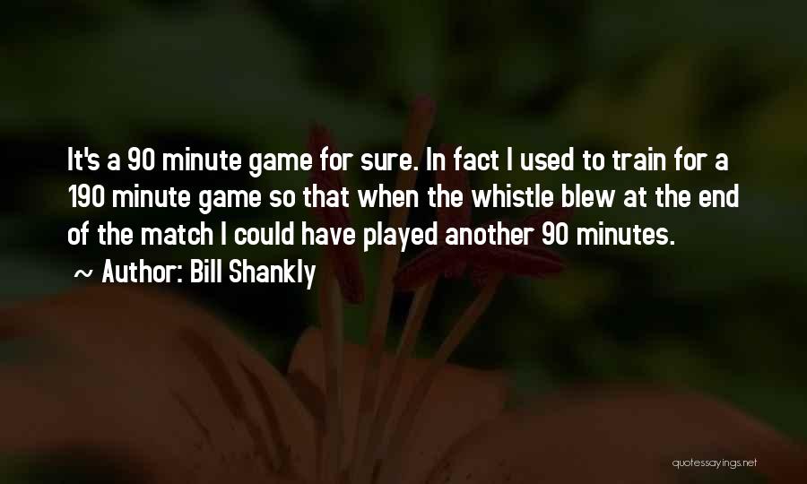 Bill Shankly Quotes: It's A 90 Minute Game For Sure. In Fact I Used To Train For A 190 Minute Game So That