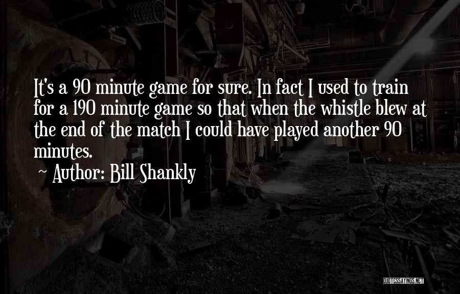 Bill Shankly Quotes: It's A 90 Minute Game For Sure. In Fact I Used To Train For A 190 Minute Game So That