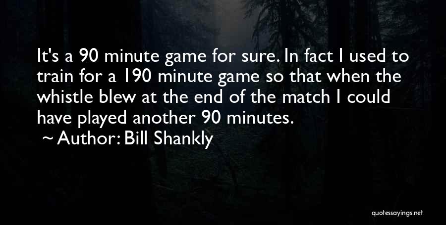 Bill Shankly Quotes: It's A 90 Minute Game For Sure. In Fact I Used To Train For A 190 Minute Game So That