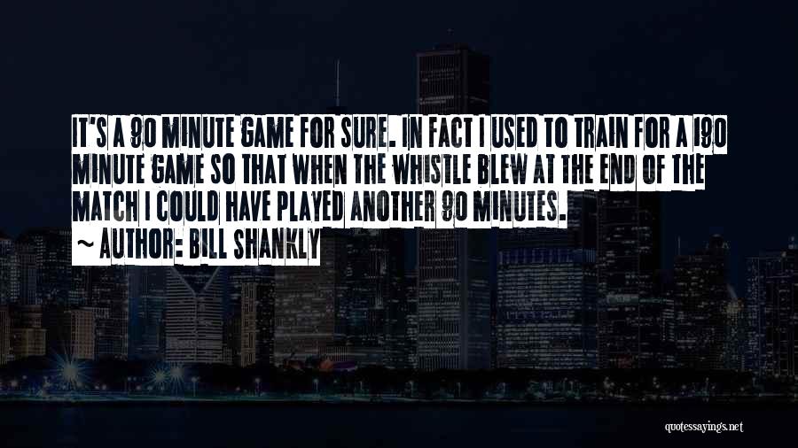 Bill Shankly Quotes: It's A 90 Minute Game For Sure. In Fact I Used To Train For A 190 Minute Game So That