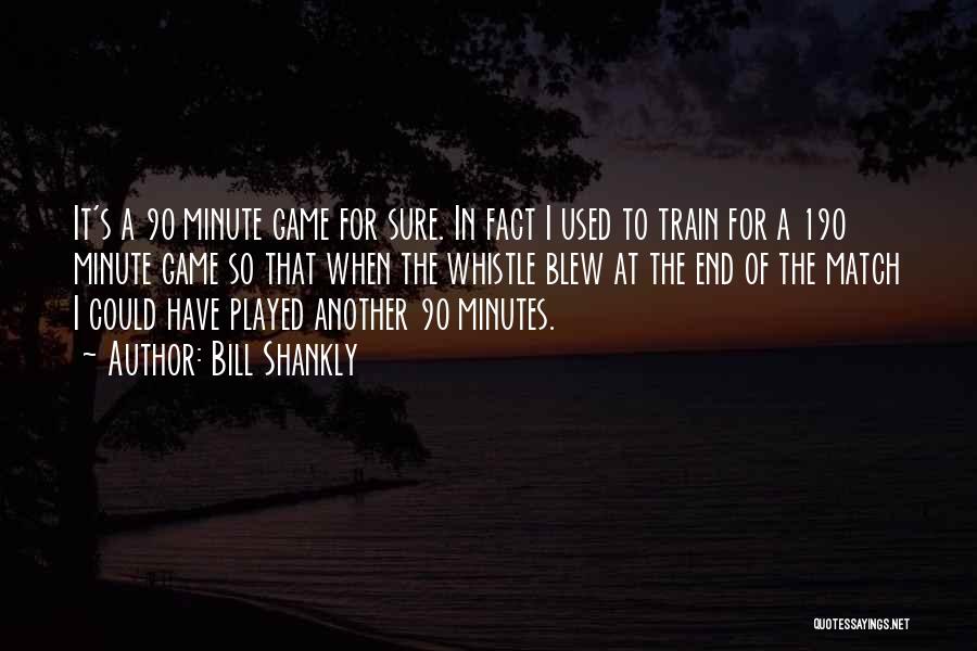 Bill Shankly Quotes: It's A 90 Minute Game For Sure. In Fact I Used To Train For A 190 Minute Game So That