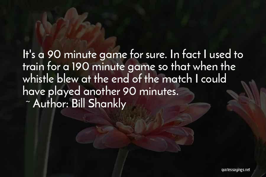 Bill Shankly Quotes: It's A 90 Minute Game For Sure. In Fact I Used To Train For A 190 Minute Game So That