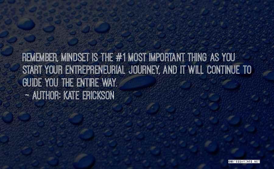 Kate Erickson Quotes: Remember, Mindset Is The #1 Most Important Thing As You Start Your Entrepreneurial Journey, And It Will Continue To Guide