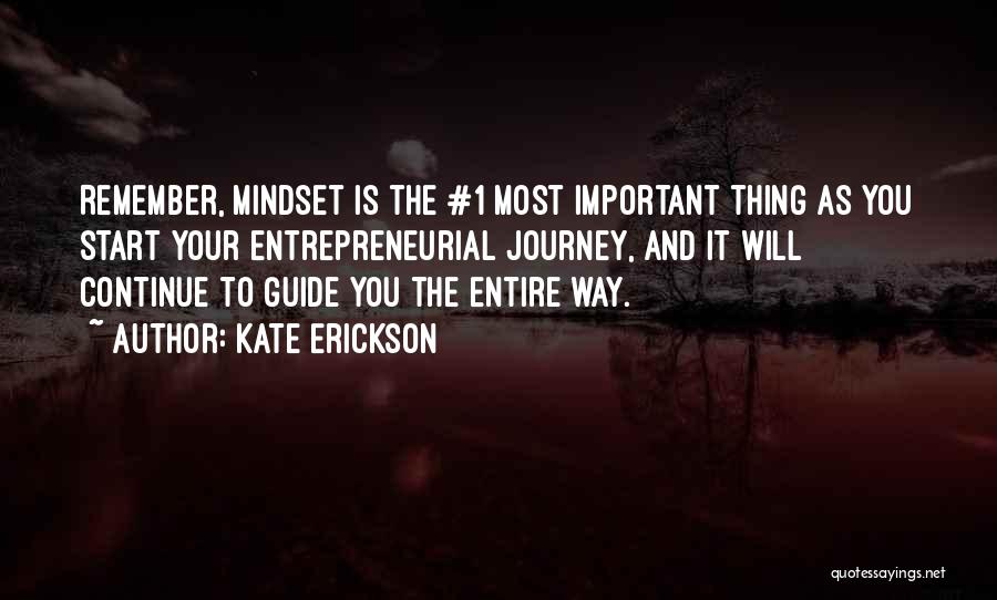 Kate Erickson Quotes: Remember, Mindset Is The #1 Most Important Thing As You Start Your Entrepreneurial Journey, And It Will Continue To Guide