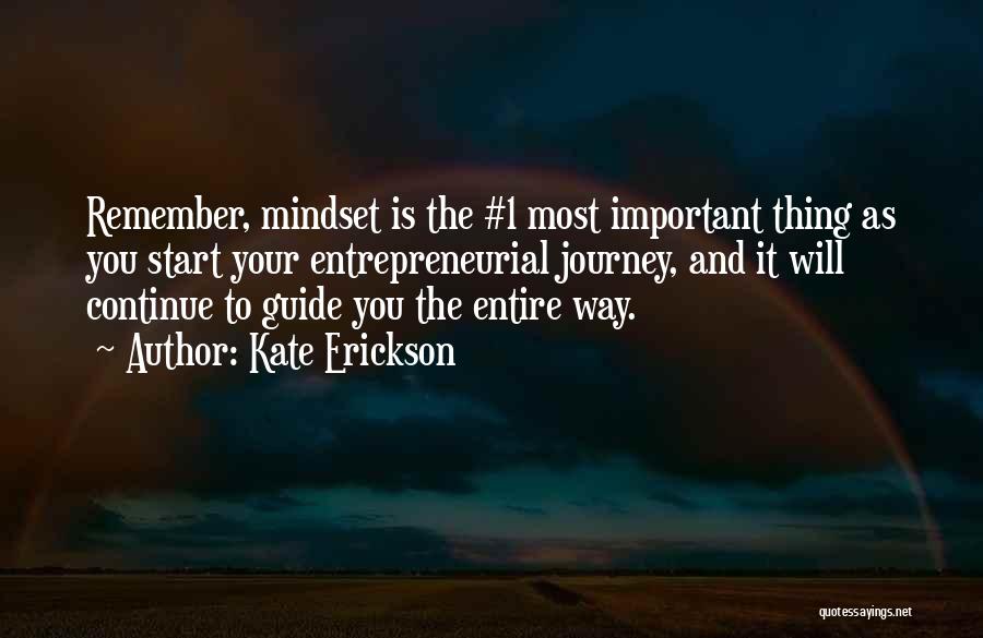 Kate Erickson Quotes: Remember, Mindset Is The #1 Most Important Thing As You Start Your Entrepreneurial Journey, And It Will Continue To Guide