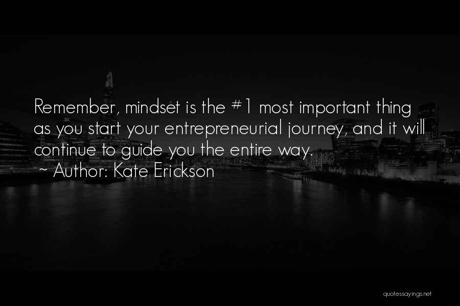 Kate Erickson Quotes: Remember, Mindset Is The #1 Most Important Thing As You Start Your Entrepreneurial Journey, And It Will Continue To Guide