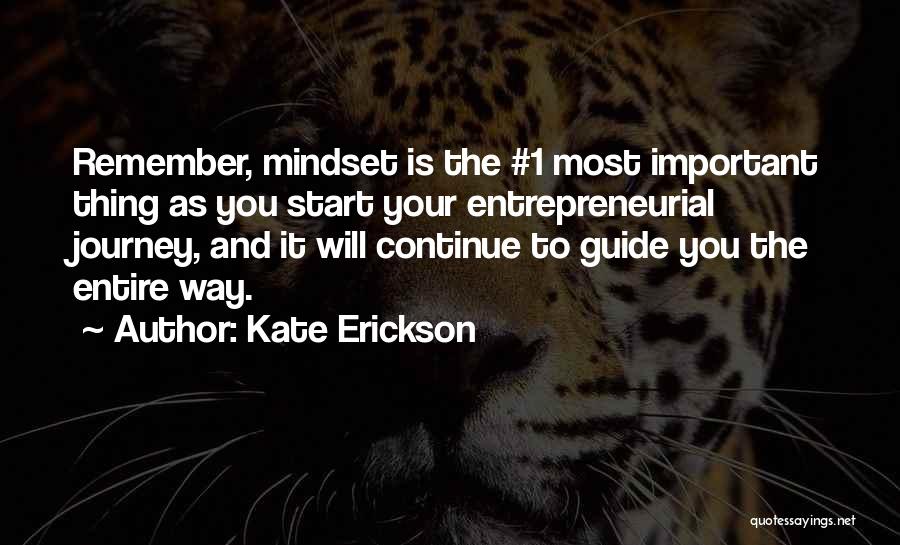 Kate Erickson Quotes: Remember, Mindset Is The #1 Most Important Thing As You Start Your Entrepreneurial Journey, And It Will Continue To Guide