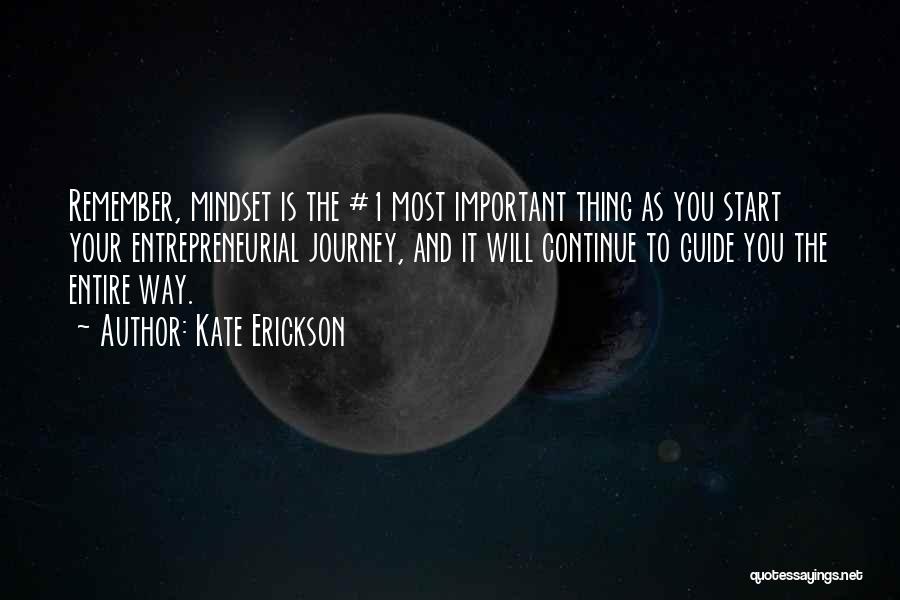 Kate Erickson Quotes: Remember, Mindset Is The #1 Most Important Thing As You Start Your Entrepreneurial Journey, And It Will Continue To Guide
