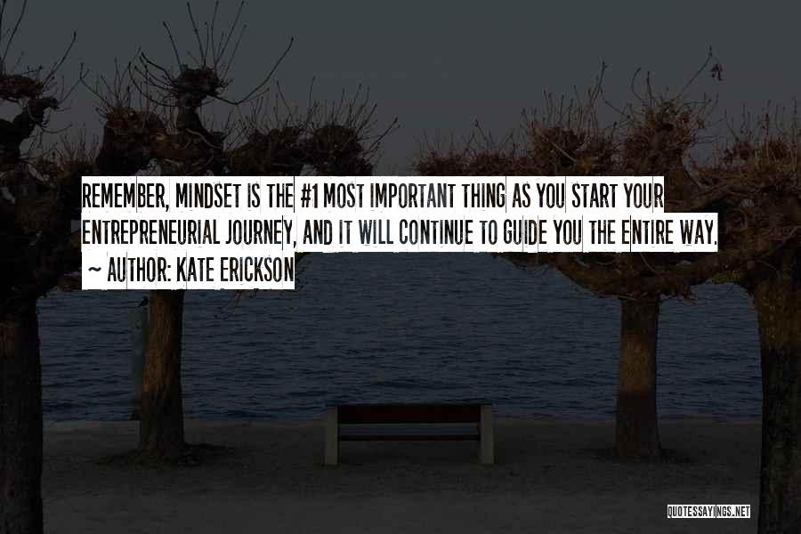 Kate Erickson Quotes: Remember, Mindset Is The #1 Most Important Thing As You Start Your Entrepreneurial Journey, And It Will Continue To Guide