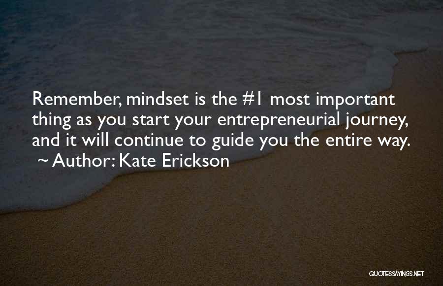 Kate Erickson Quotes: Remember, Mindset Is The #1 Most Important Thing As You Start Your Entrepreneurial Journey, And It Will Continue To Guide