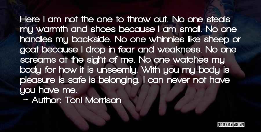 Toni Morrison Quotes: Here I Am Not The One To Throw Out. No One Steals My Warmth And Shoes Because I Am Small.