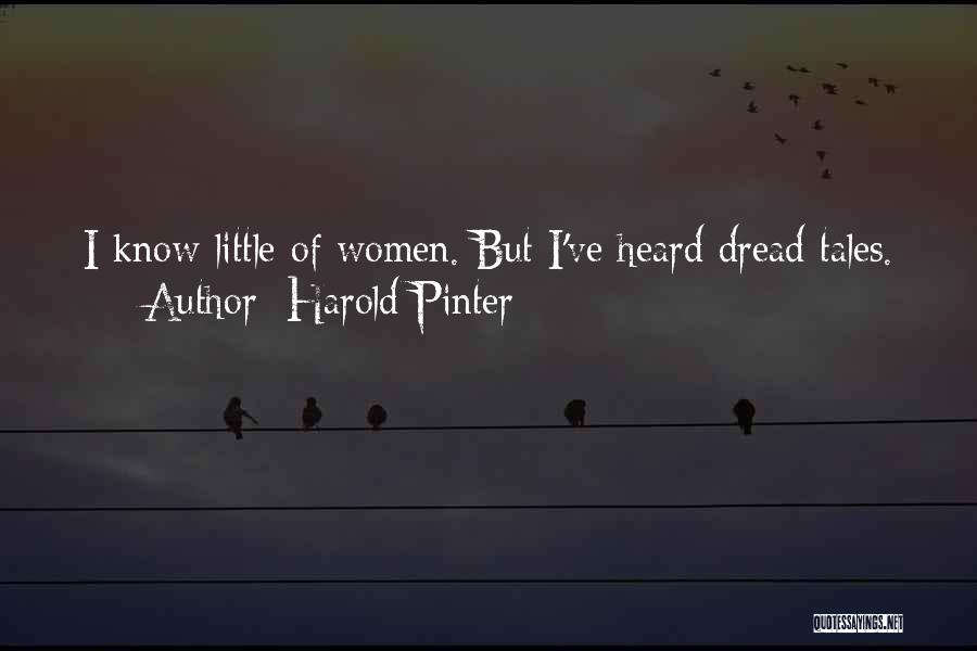 Harold Pinter Quotes: I Know Little Of Women. But I've Heard Dread Tales.