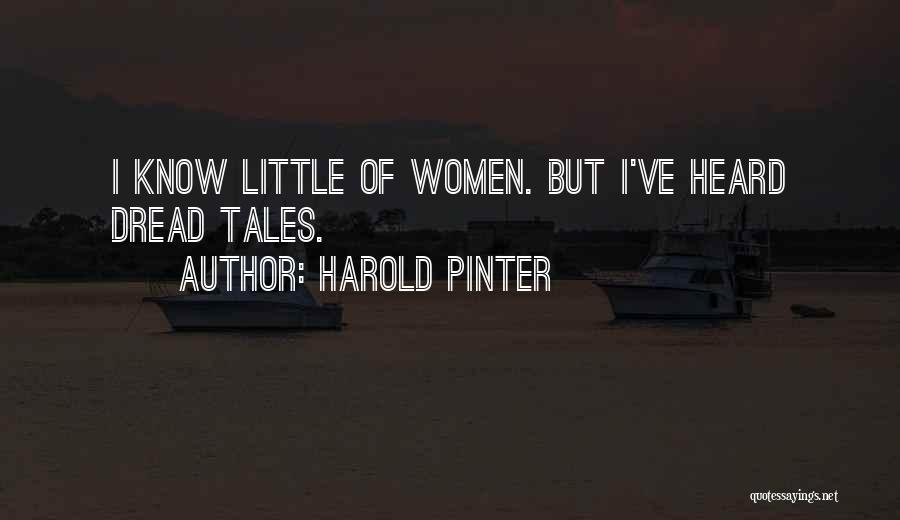 Harold Pinter Quotes: I Know Little Of Women. But I've Heard Dread Tales.