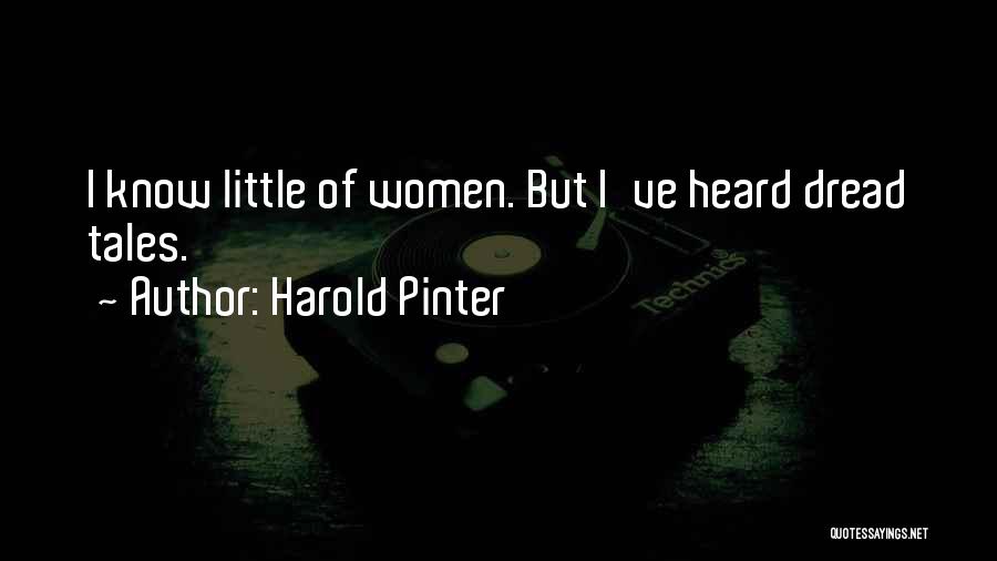Harold Pinter Quotes: I Know Little Of Women. But I've Heard Dread Tales.