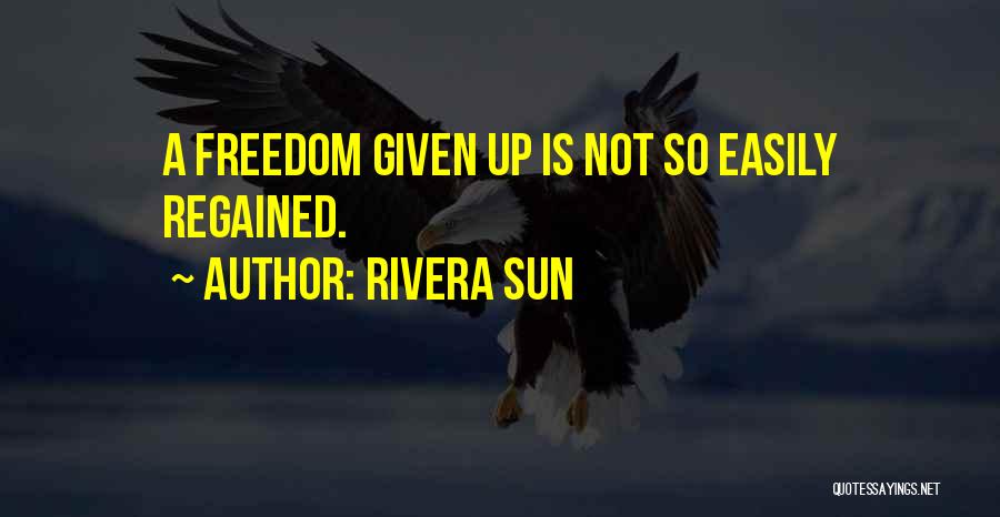 Rivera Sun Quotes: A Freedom Given Up Is Not So Easily Regained.