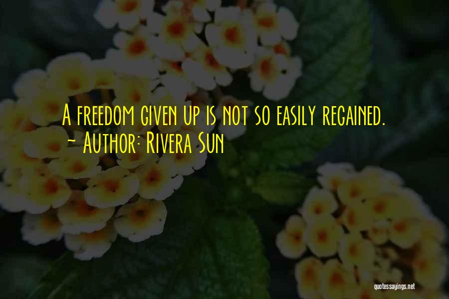 Rivera Sun Quotes: A Freedom Given Up Is Not So Easily Regained.