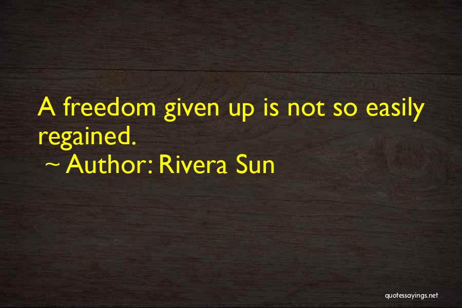 Rivera Sun Quotes: A Freedom Given Up Is Not So Easily Regained.