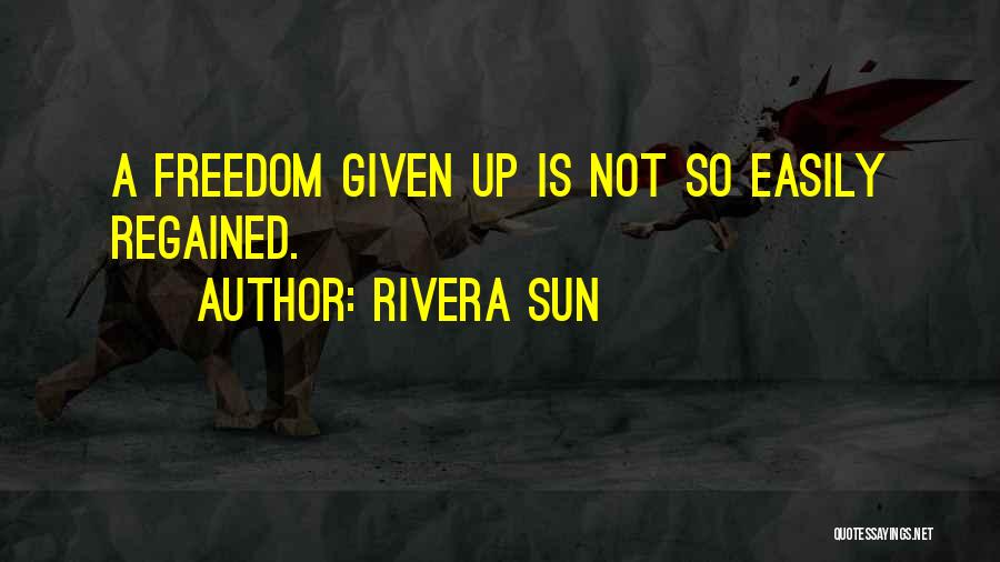 Rivera Sun Quotes: A Freedom Given Up Is Not So Easily Regained.